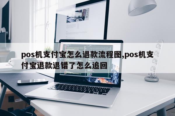 pos机支付宝怎么退款流程图,pos机支付宝退款退错了怎么追回