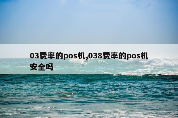 03费率的pos机,038费率的pos机安全吗