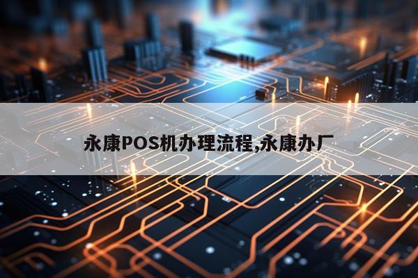 永康POS机办理流程,永康办厂