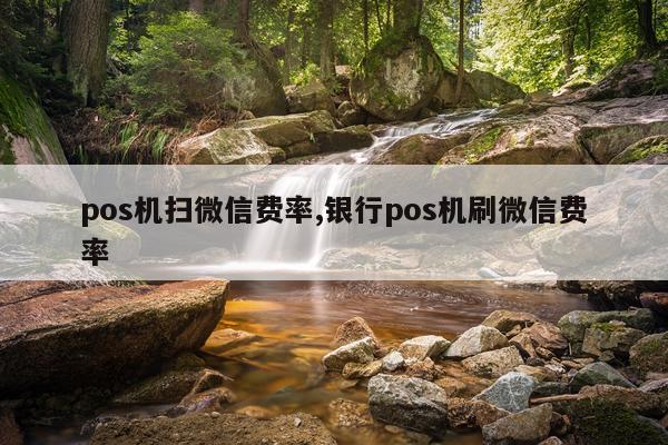 pos机扫微信费率,银行pos机刷微信费率