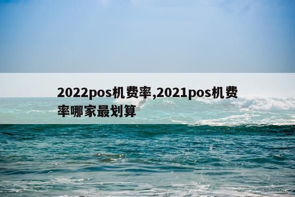 2022pos机费率,2021pos机费率哪家最划算