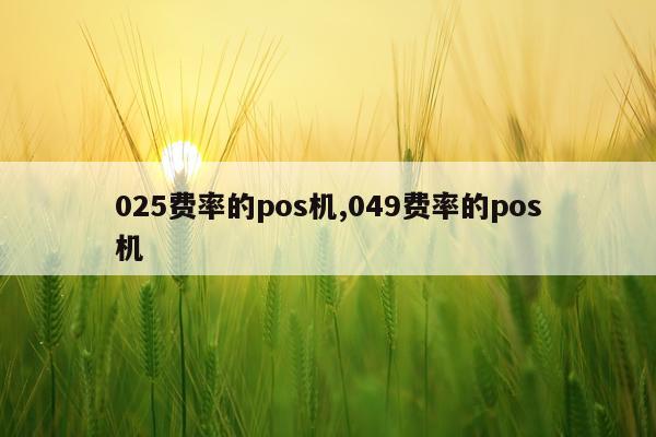 025费率的pos机,049费率的pos机