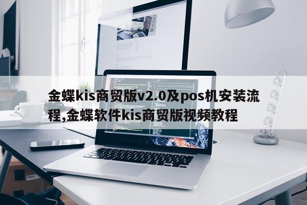金蝶kis商贸版v2.0及pos机安装流程,金蝶软件kis商贸版视频教程