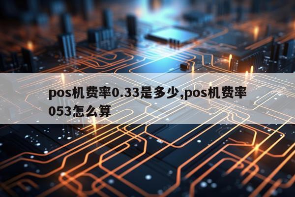 pos机费率0.33是多少,pos机费率053怎么算