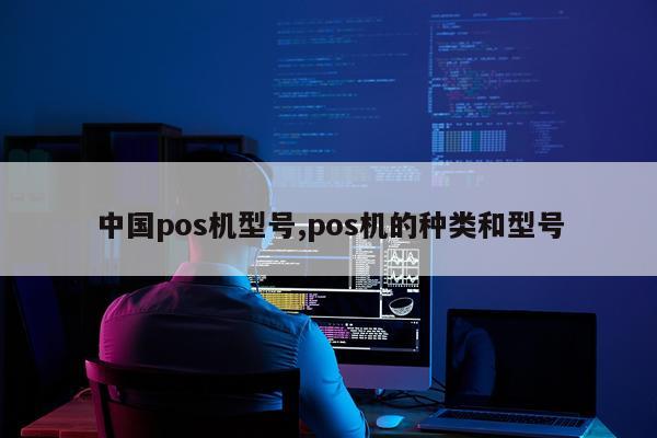 中国pos机型号,pos机的种类和型号