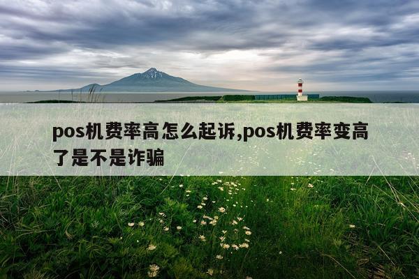 pos机费率高怎么起诉,pos机费率变高了是不是诈骗