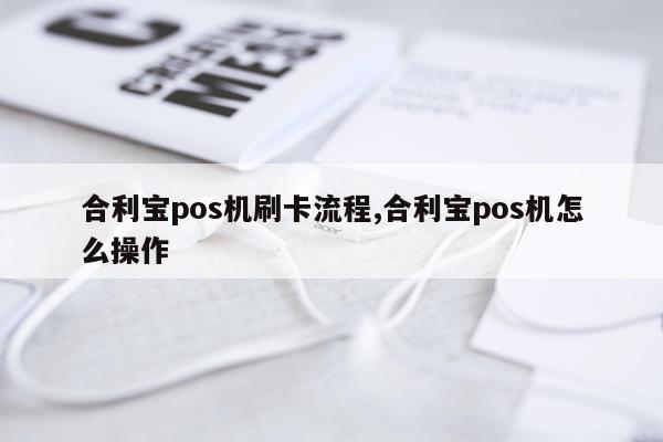 合利宝pos机刷卡流程,合利宝pos机怎么操作