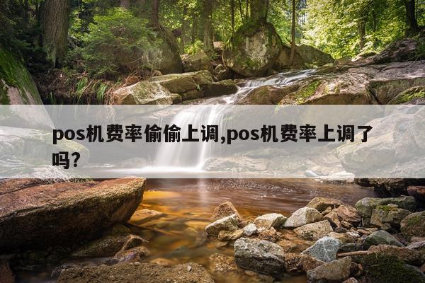 pos机费率偷偷上调,pos机费率上调了吗?