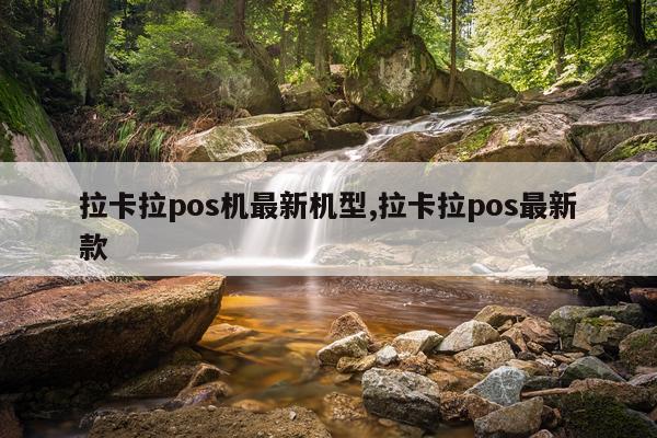 拉卡拉pos机最新机型,拉卡拉pos最新款