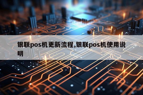 银联pos机更新流程,银联pos机使用说明