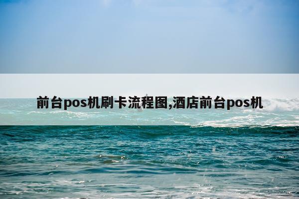 前台pos机刷卡流程图,酒店前台pos机