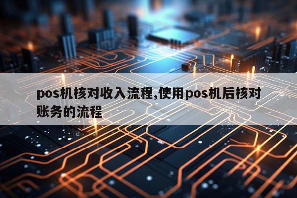 pos机核对收入流程,使用pos机后核对账务的流程