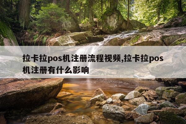 拉卡拉pos机注册流程视频,拉卡拉pos机注册有什么影响