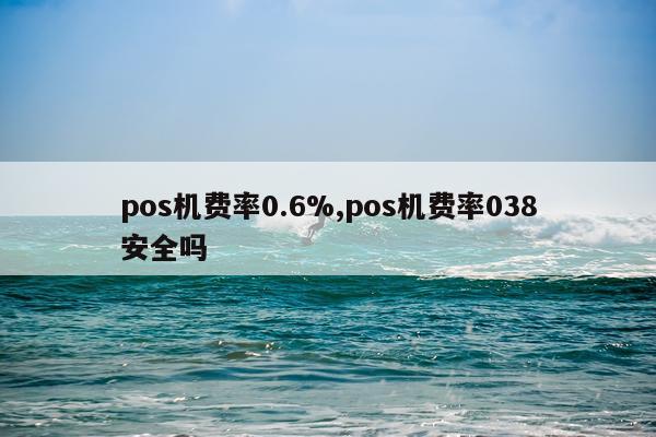 pos机费率0.6%,pos机费率038安全吗