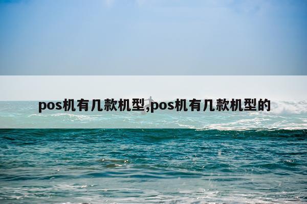 pos机有几款机型,pos机有几款机型的