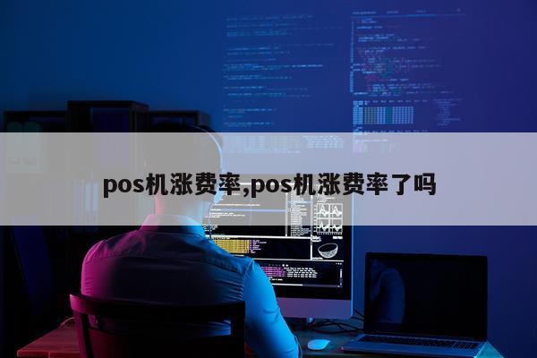 pos机涨费率,pos机涨费率了吗