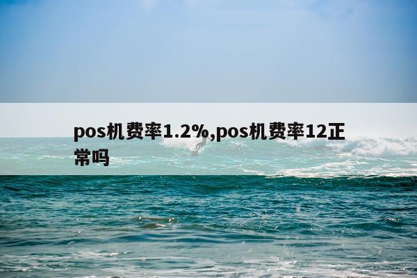 pos机费率1.2%,pos机费率12正常吗