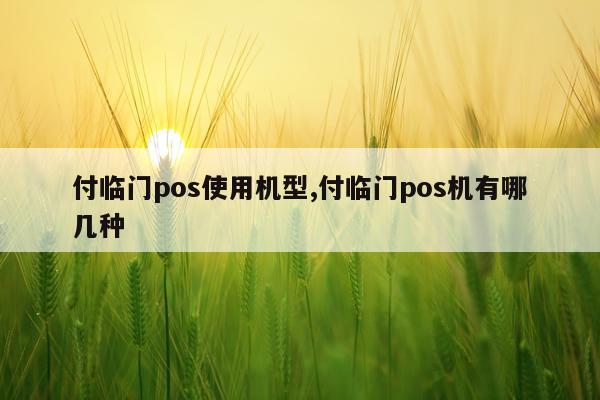 付临门pos使用机型,付临门pos机有哪几种