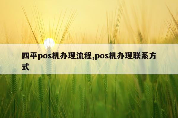 四平pos机办理流程,pos机办理联系方式