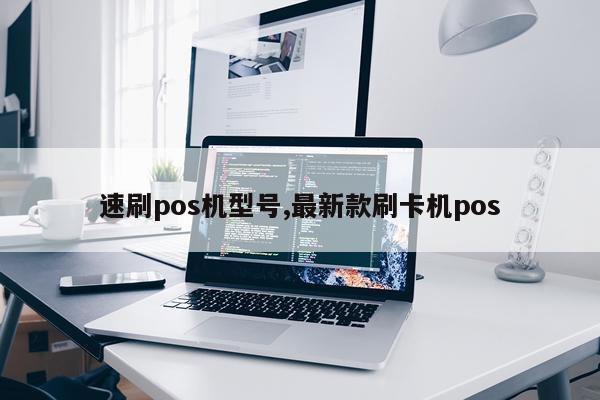 速刷pos机型号,最新款刷卡机pos