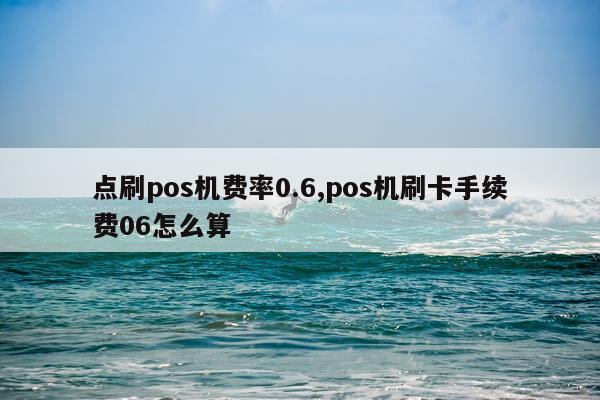点刷pos机费率0.6,pos机刷卡手续费06怎么算