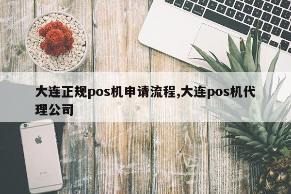 大连正规pos机申请流程,大连pos机代理公司