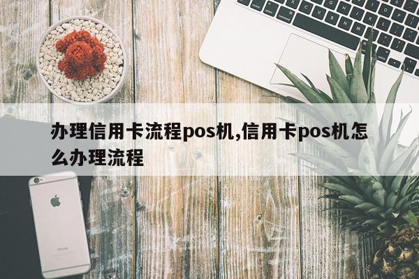 办理信用卡流程pos机,信用卡pos机怎么办理流程