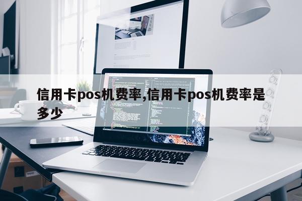 信用卡pos机费率,信用卡pos机费率是多少