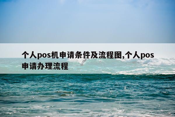 个人pos机申请条件及流程图,个人pos申请办理流程