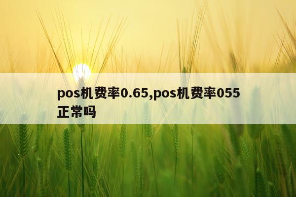 pos机费率0.65,pos机费率055正常吗