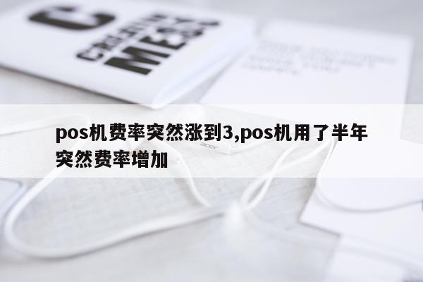 pos机费率突然涨到3,pos机用了半年突然费率增加
