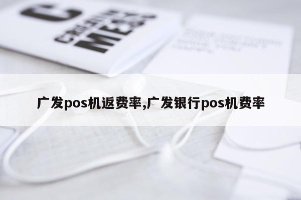 广发pos机返费率,广发银行pos机费率