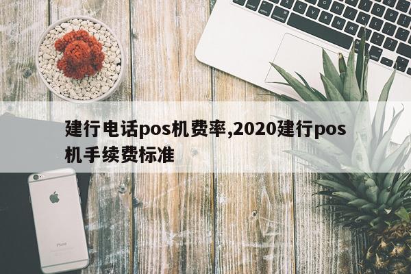 建行电话pos机费率,2020建行pos机手续费标准
