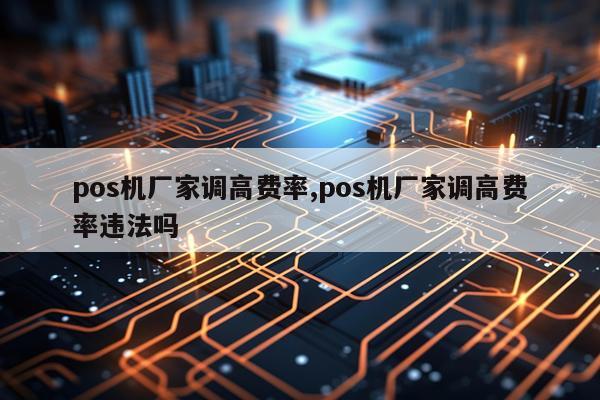 pos机厂家调高费率,pos机厂家调高费率违法吗