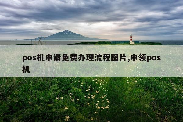 pos机申请免费办理流程图片,申领pos机