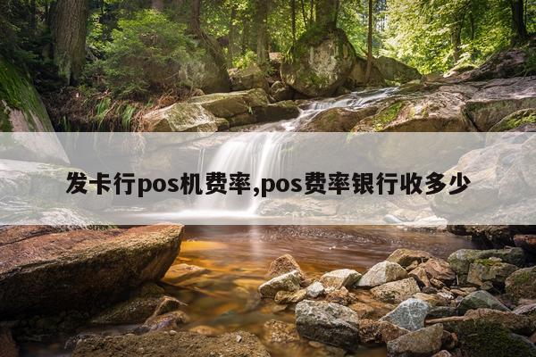 发卡行pos机费率,pos费率银行收多少