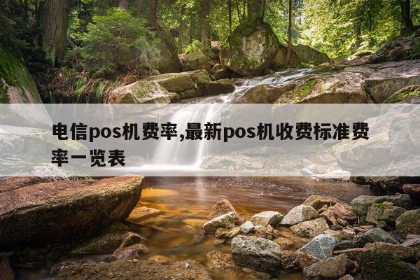 电信pos机费率,最新pos机收费标准费率一览表