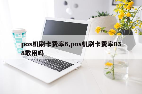 pos机刷卡费率6,pos机刷卡费率038敢用吗