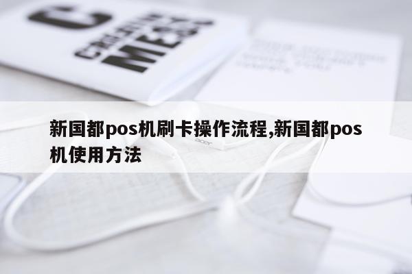 新国都pos机刷卡操作流程,新国都pos机使用方法