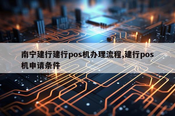 南宁建行建行pos机办理流程,建行pos机申请条件