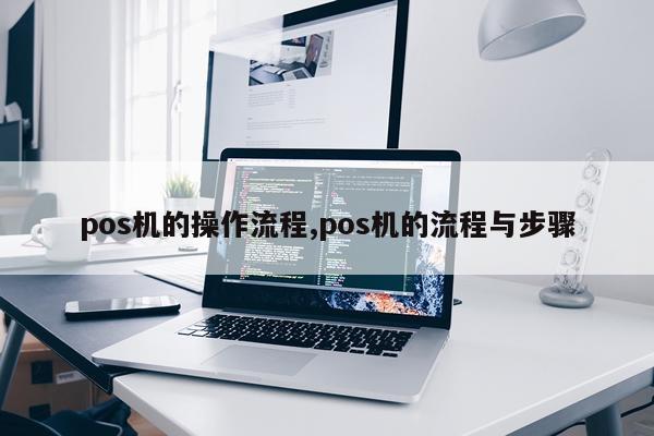 pos机的操作流程,pos机的流程与步骤
