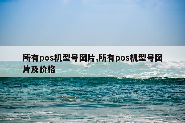 所有pos机型号图片,所有pos机型号图片及价格