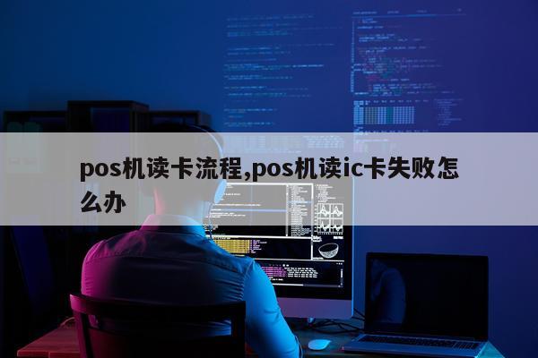 pos机读卡流程,pos机读ic卡失败怎么办