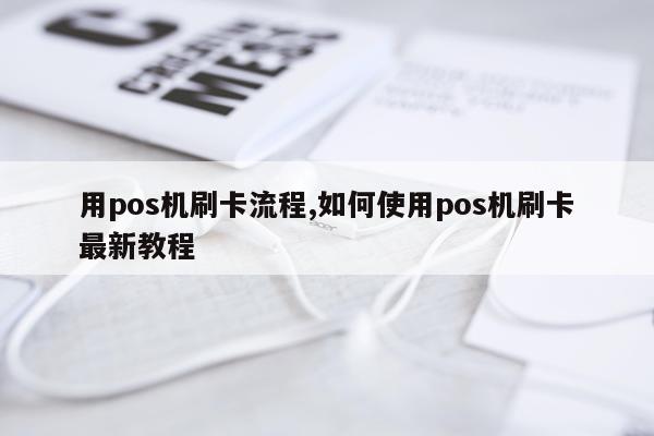 用pos机刷卡流程,如何使用pos机刷卡最新教程