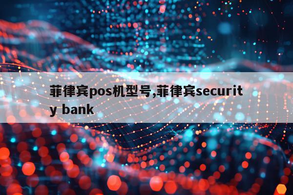 菲律宾pos机型号,菲律宾security bank