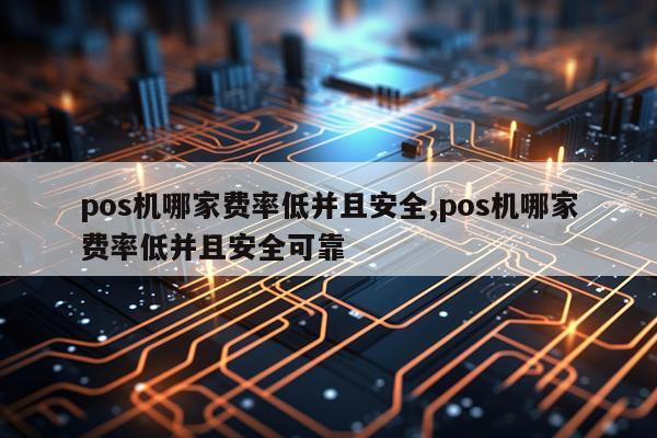 pos机哪家费率低并且安全,pos机哪家费率低并且安全可靠