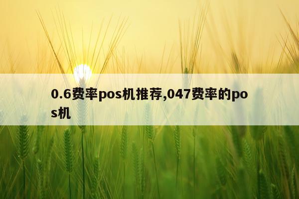 0.6费率pos机推荐,047费率的pos机