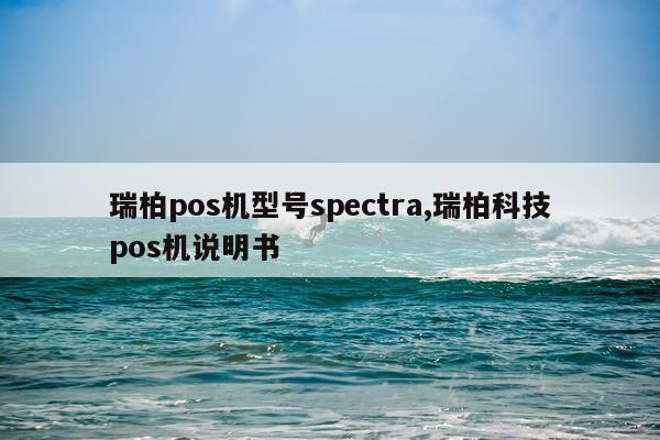 瑞柏pos机型号spectra,瑞柏科技pos机说明书