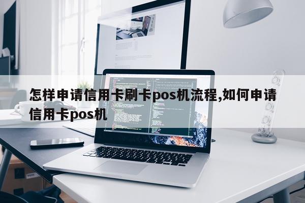 怎样申请信用卡刷卡pos机流程,如何申请信用卡pos机