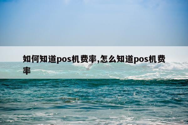 如何知道pos机费率,怎么知道pos机费率